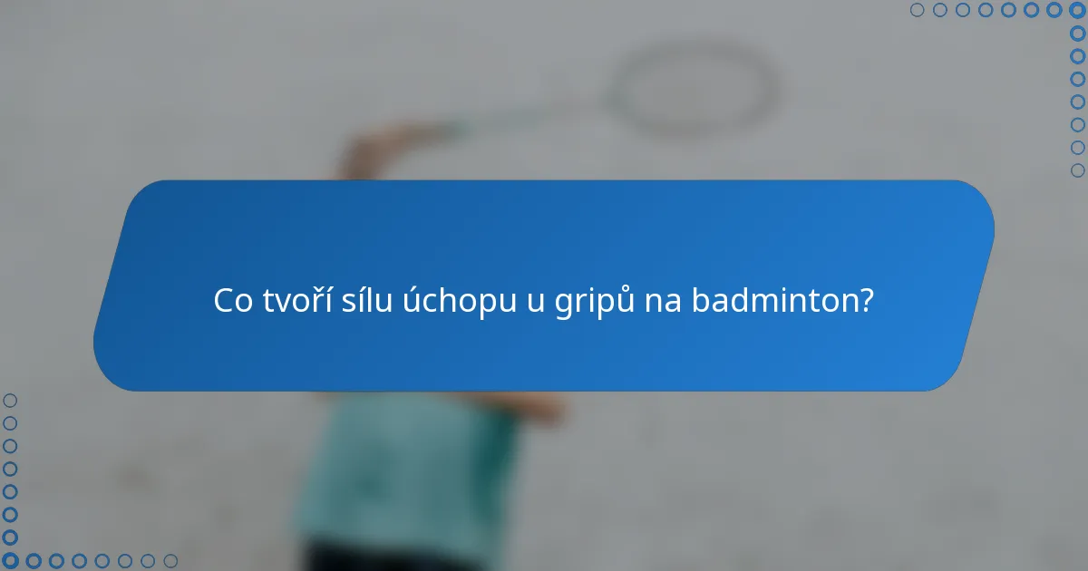 Co tvoří sílu úchopu u gripů na badminton?