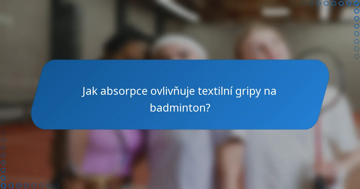 Jak absorpce ovlivňuje textilní gripy na badminton?