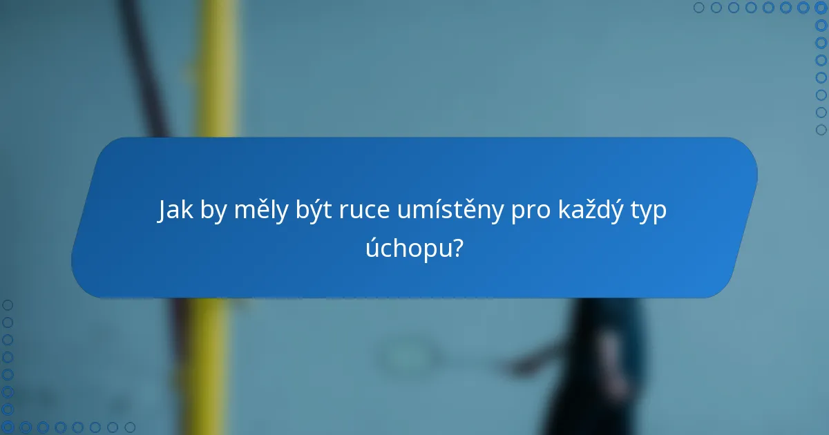 Jak by měly být ruce umístěny pro každý typ úchopu?