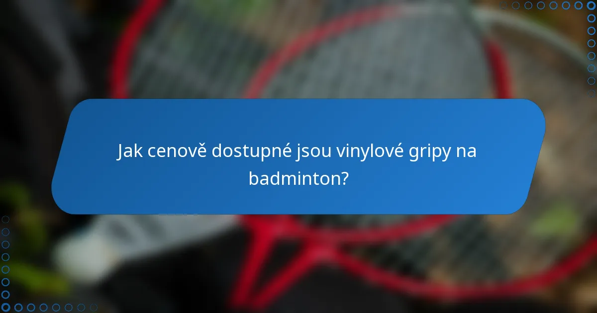Jak cenově dostupné jsou vinylové gripy na badminton?