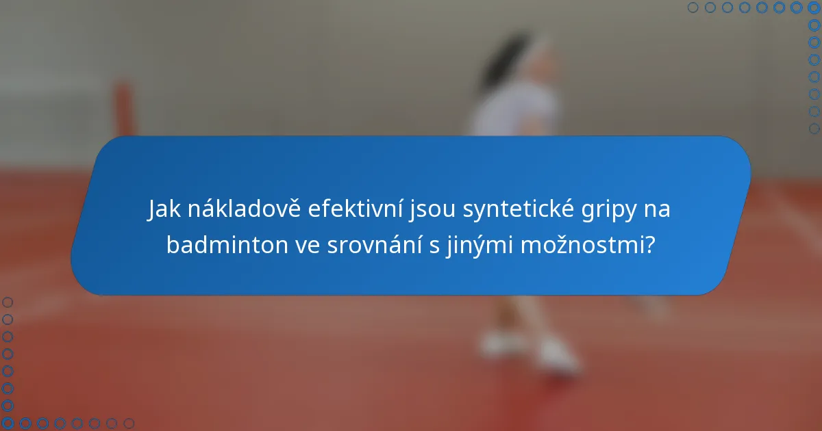 Jak nákladově efektivní jsou syntetické gripy na badminton ve srovnání s jinými možnostmi?