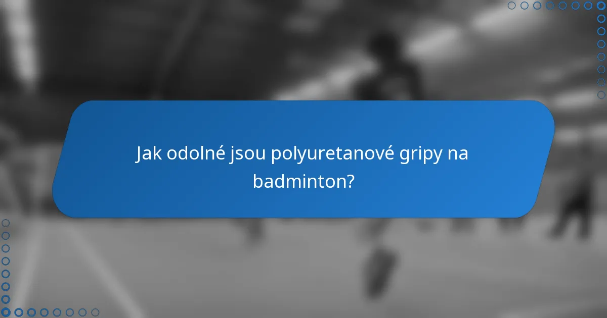 Jak odolné jsou polyuretanové gripy na badminton?