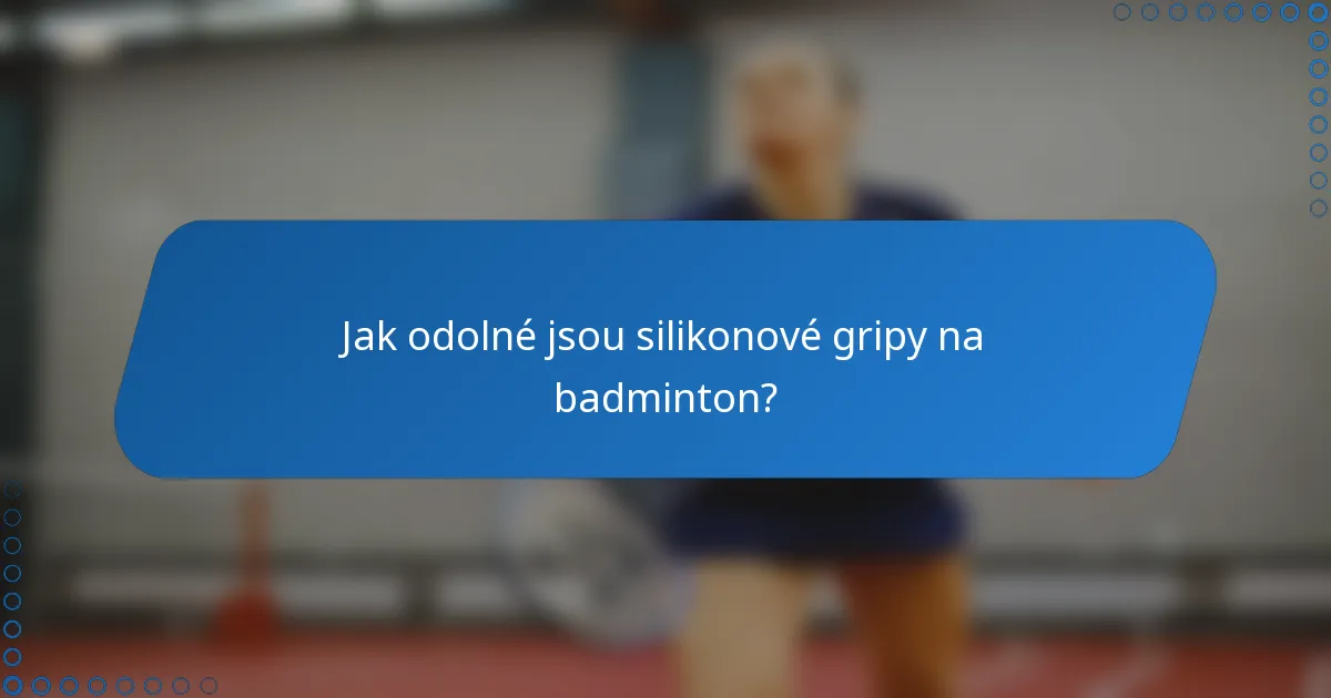 Jak odolné jsou silikonové gripy na badminton?