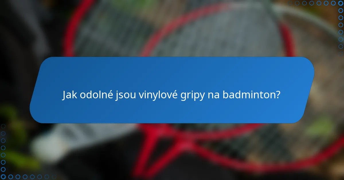 Jak odolné jsou vinylové gripy na badminton?