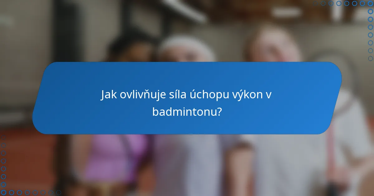Jak ovlivňuje síla úchopu výkon v badmintonu?