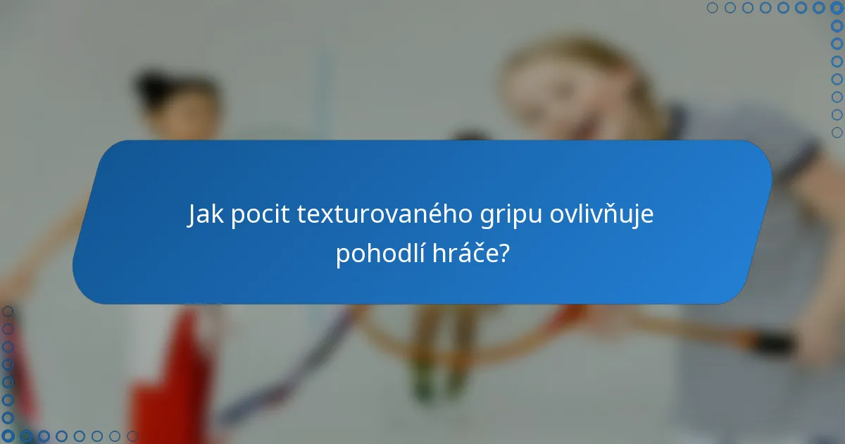 Jak pocit texturovaného gripu ovlivňuje pohodlí hráče?