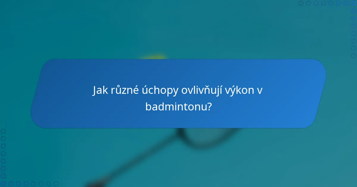 Jak různé úchopy ovlivňují výkon v badmintonu?