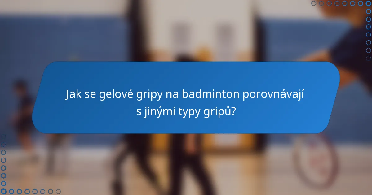 Jak se gelové gripy na badminton porovnávají s jinými typy gripů?