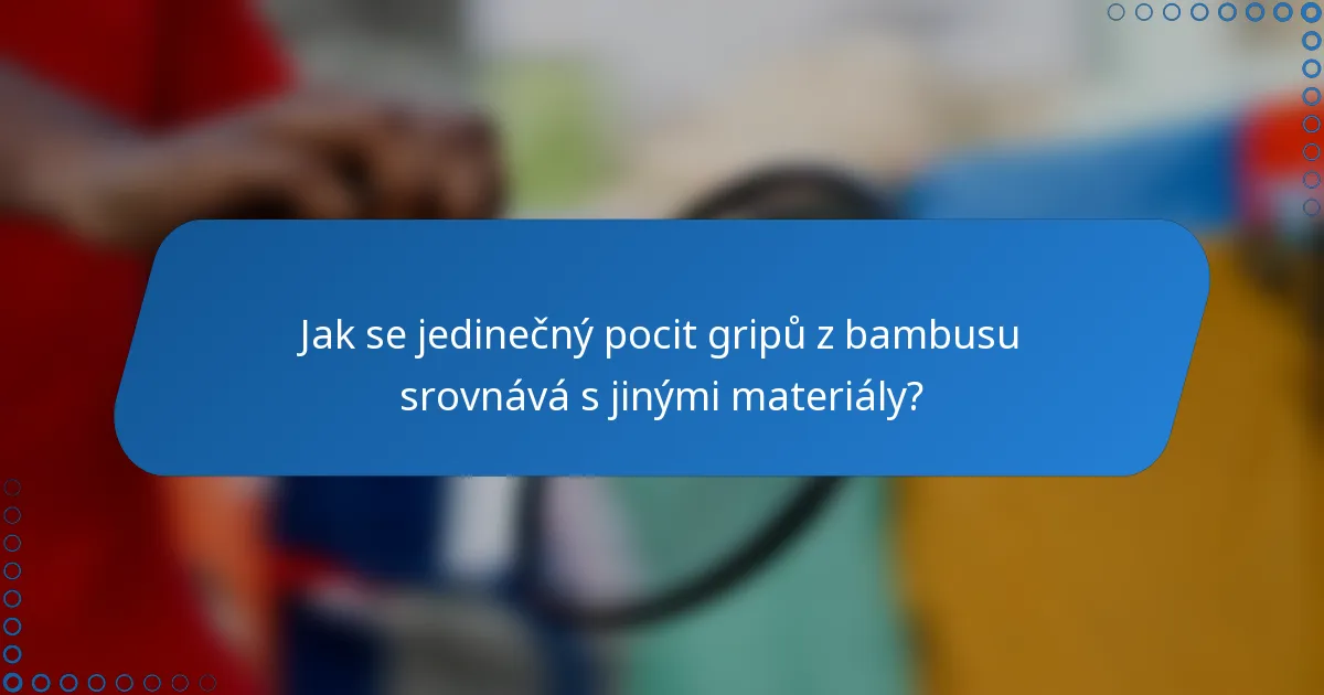Jak se jedinečný pocit gripů z bambusu srovnává s jinými materiály?