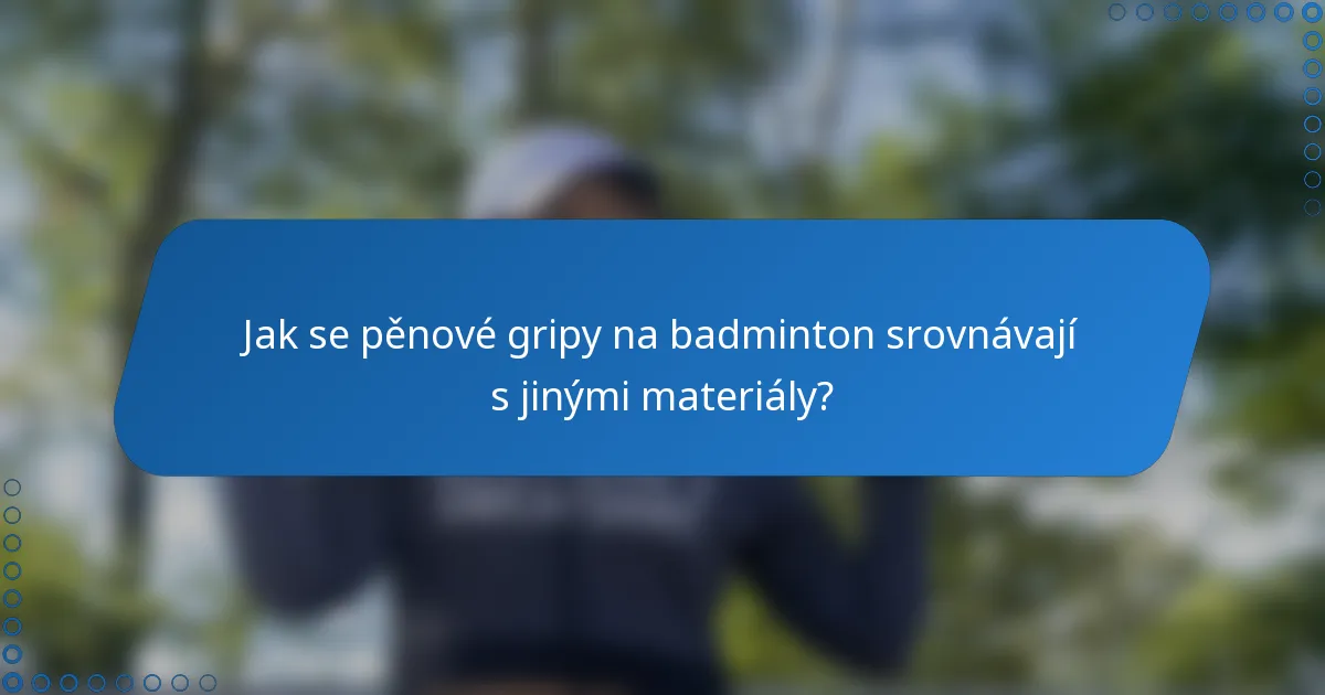 Jak se pěnové gripy na badminton srovnávají s jinými materiály?
