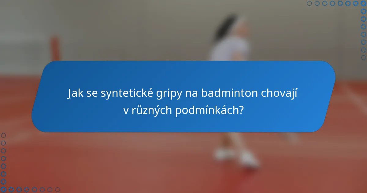 Jak se syntetické gripy na badminton chovají v různých podmínkách?