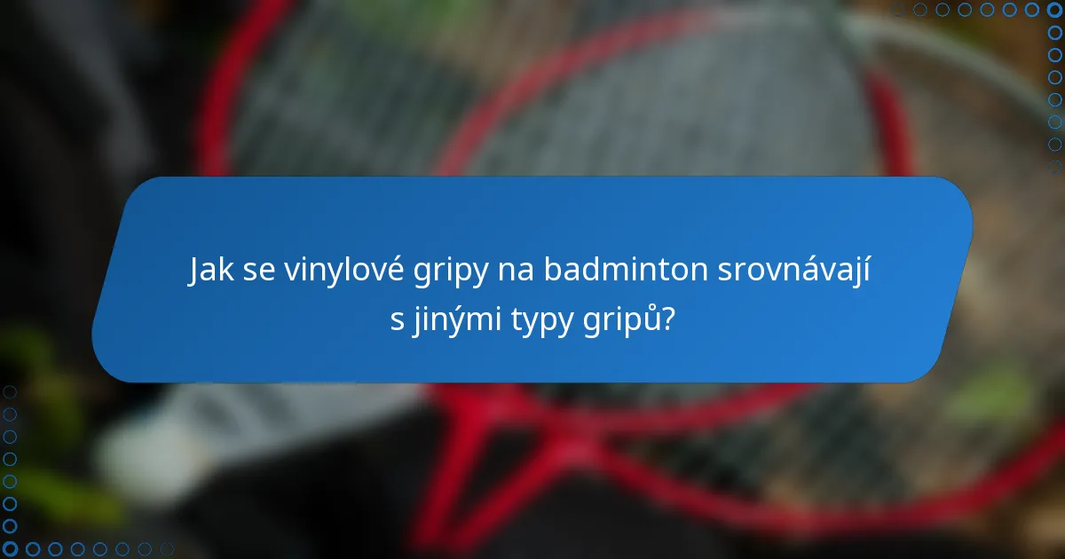 Jak se vinylové gripy na badminton srovnávají s jinými typy gripů?