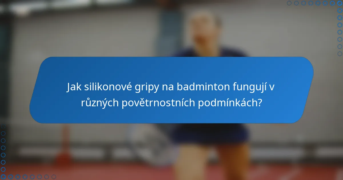 Jak silikonové gripy na badminton fungují v různých povětrnostních podmínkách?