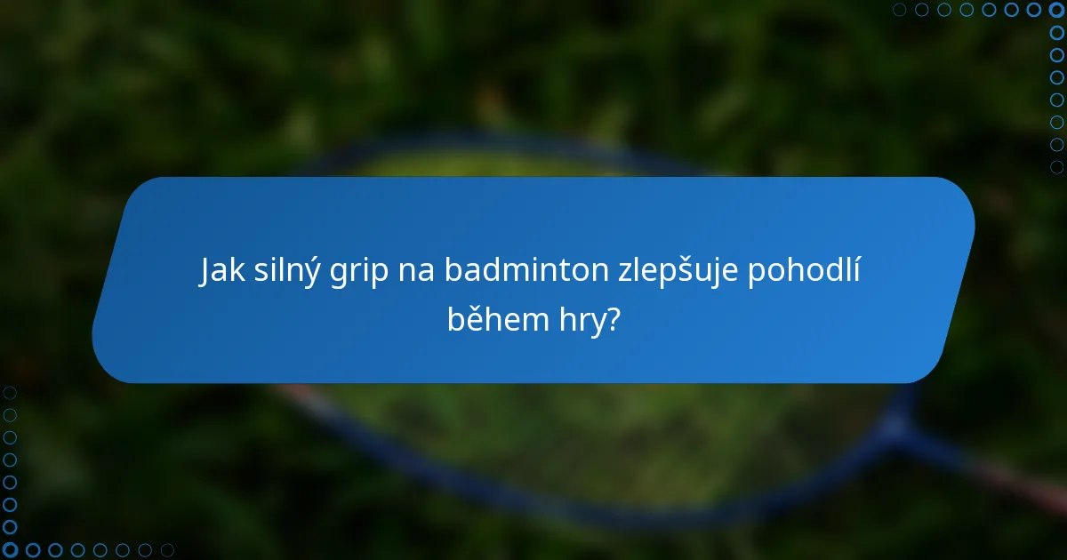 Jak silný grip na badminton zlepšuje pohodlí během hry?