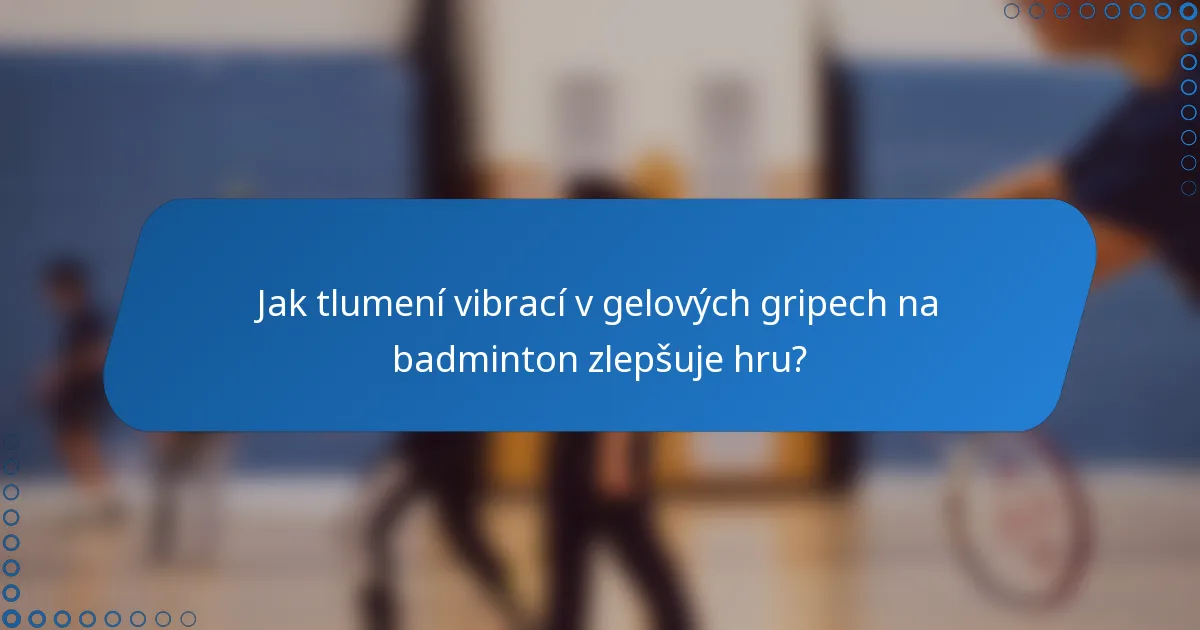 Jak tlumení vibrací v gelových gripech na badminton zlepšuje hru?