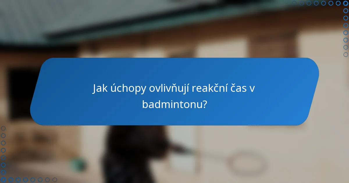 Jak úchopy ovlivňují reakční čas v badmintonu?
