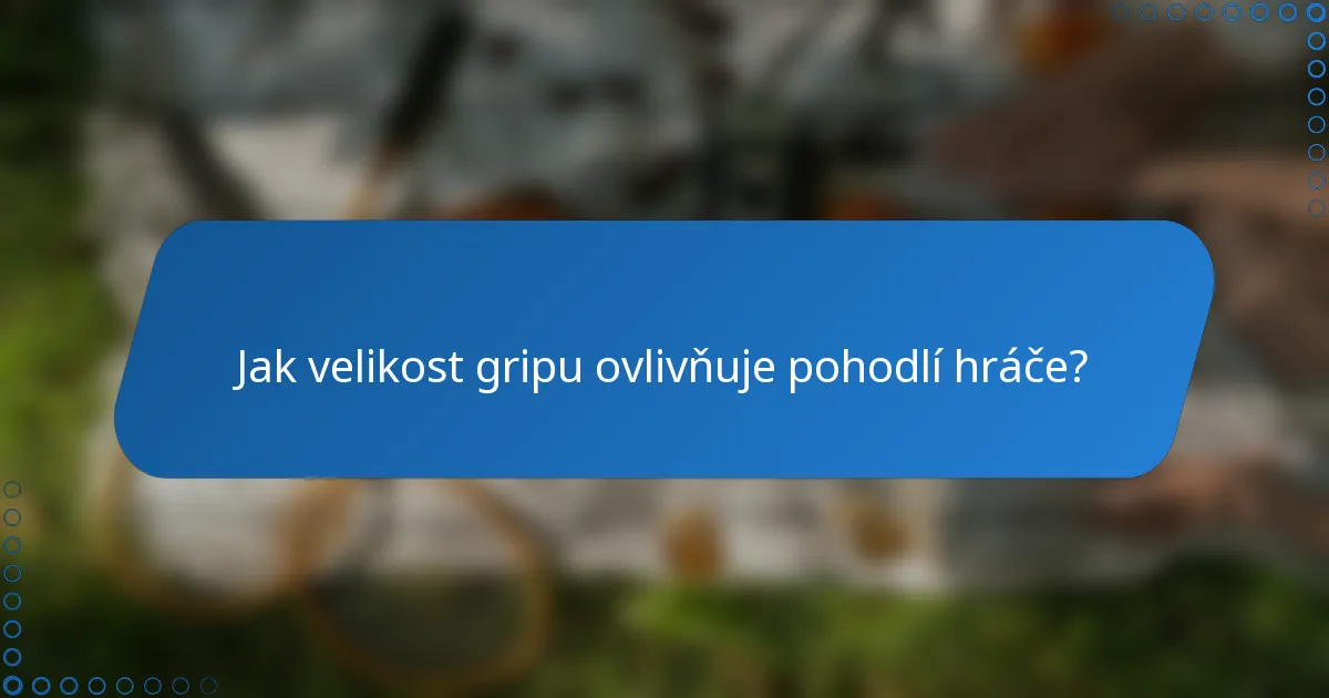 Jak velikost gripu ovlivňuje pohodlí hráče?