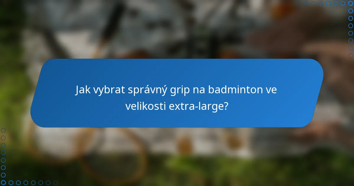 Jak vybrat správný grip na badminton ve velikosti extra-large?