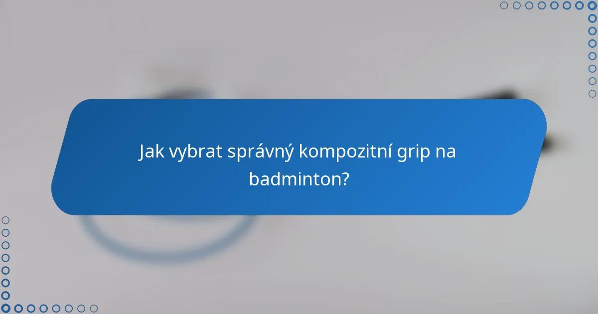 Jak vybrat správný kompozitní grip na badminton?