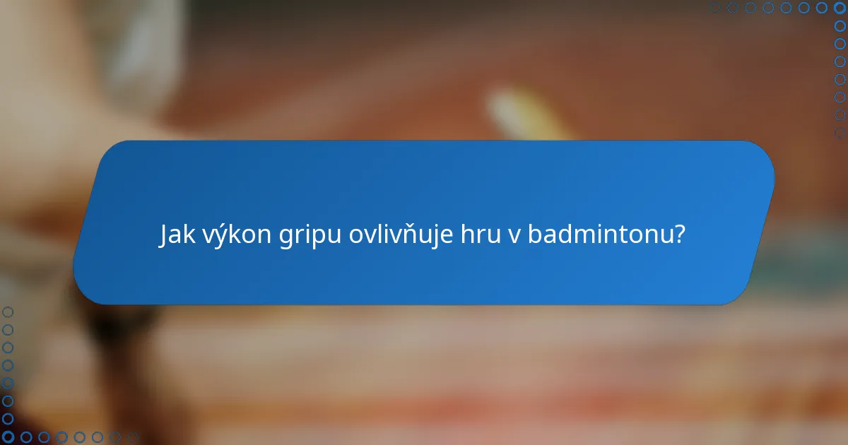 Jak výkon gripu ovlivňuje hru v badmintonu?