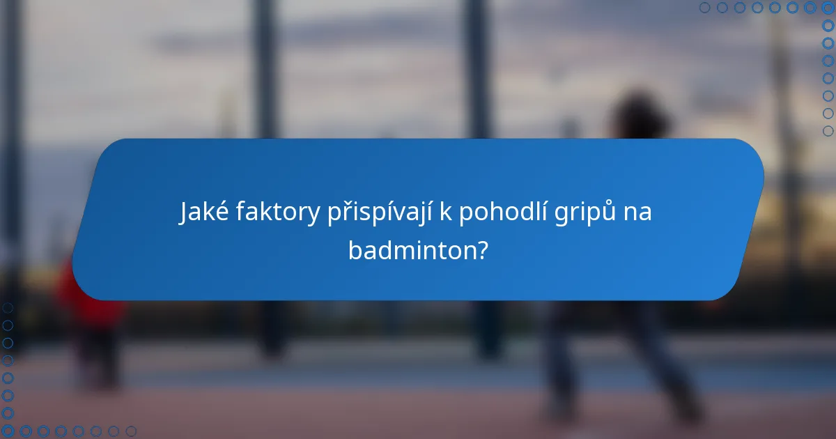 Jaké faktory přispívají k pohodlí gripů na badminton?