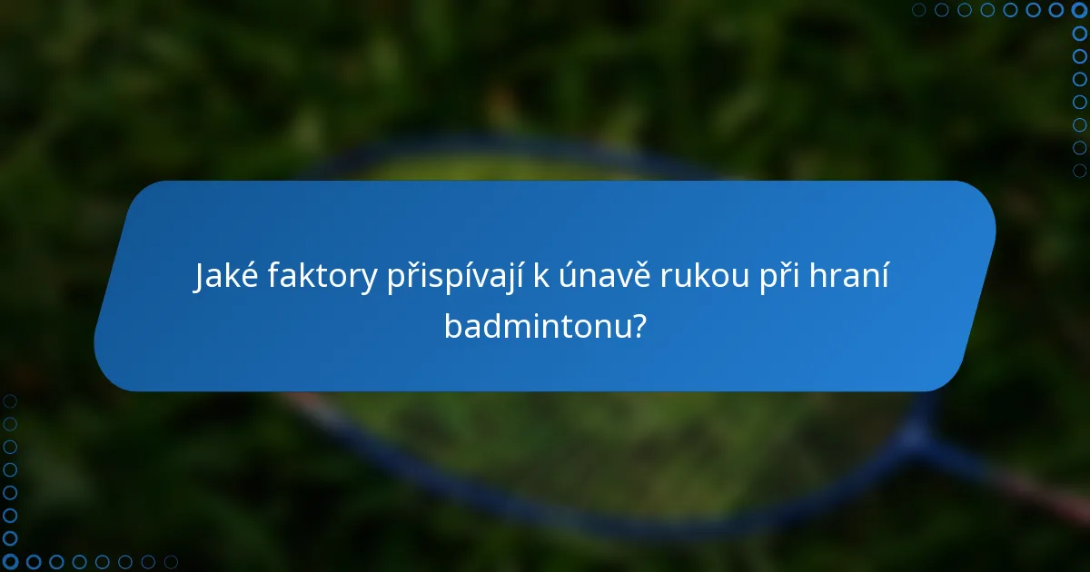 Jaké faktory přispívají k únavě rukou při hraní badmintonu?