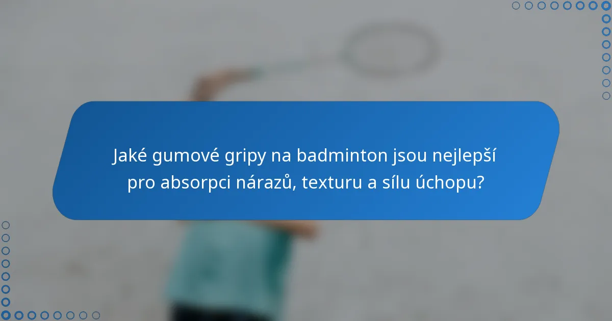 Jaké gumové gripy na badminton jsou nejlepší pro absorpci nárazů, texturu a sílu úchopu?