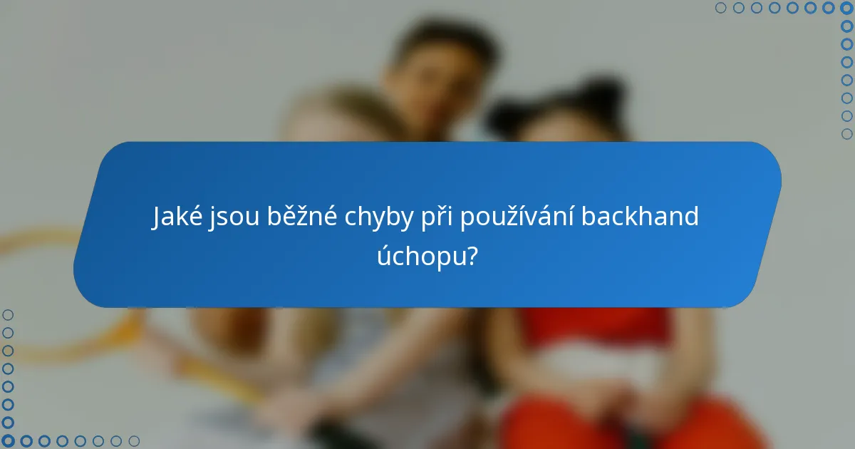 Jaké jsou běžné chyby při používání backhand úchopu?