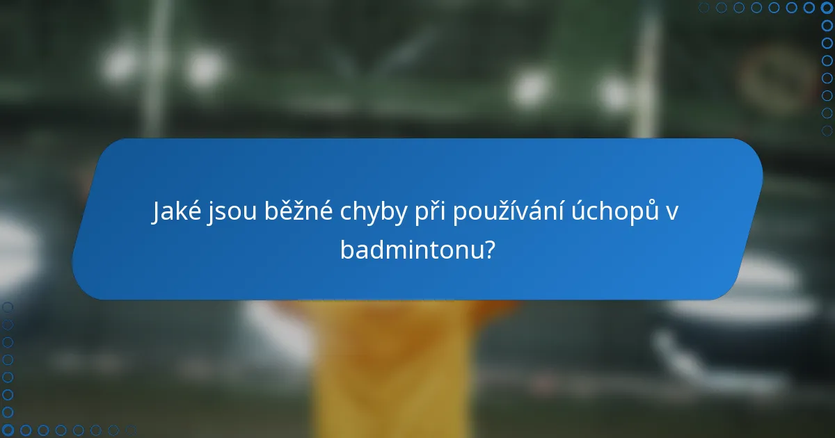 Jaké jsou běžné chyby při používání úchopů v badmintonu?