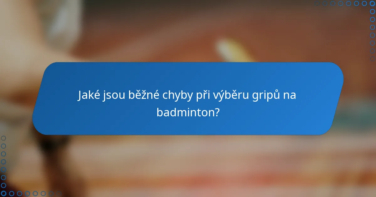 Jaké jsou běžné chyby při výběru gripů na badminton?