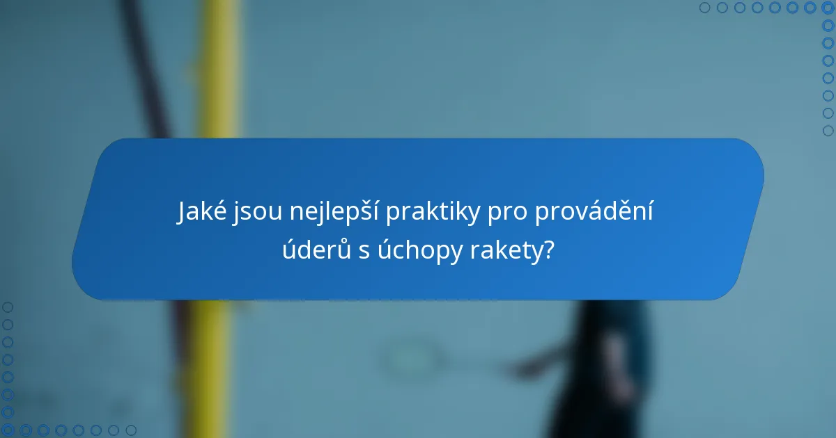 Jaké jsou nejlepší praktiky pro provádění úderů s úchopy rakety?