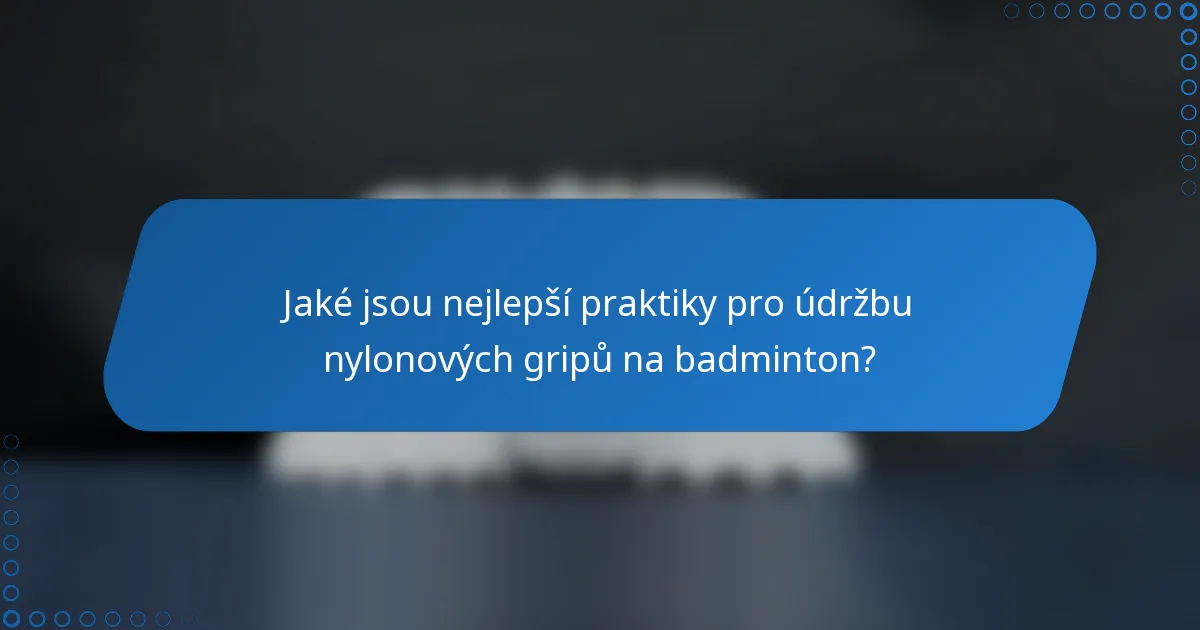 Jaké jsou nejlepší praktiky pro údržbu nylonových gripů na badminton?