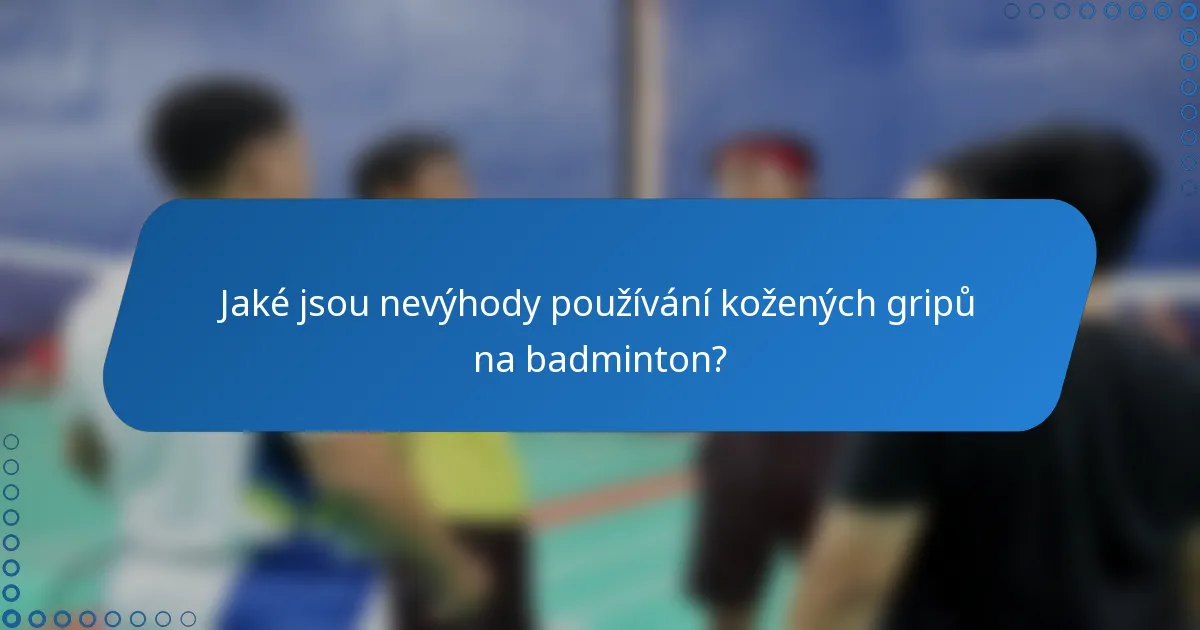 Jaké jsou nevýhody používání kožených gripů na badminton?