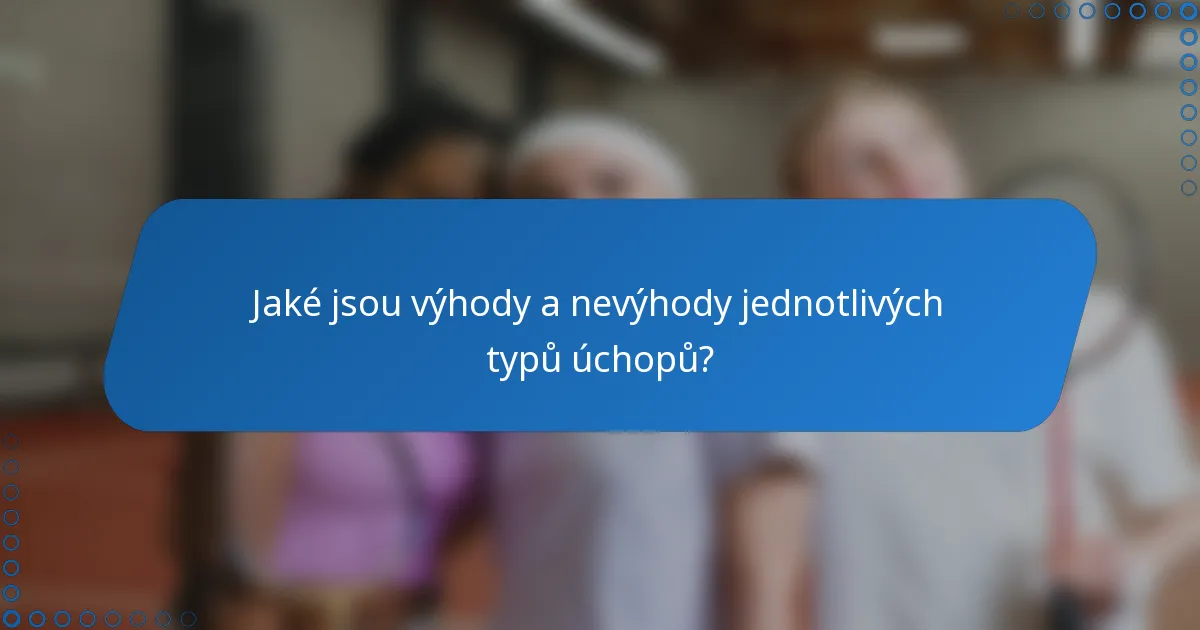 Jaké jsou výhody a nevýhody jednotlivých typů úchopů?