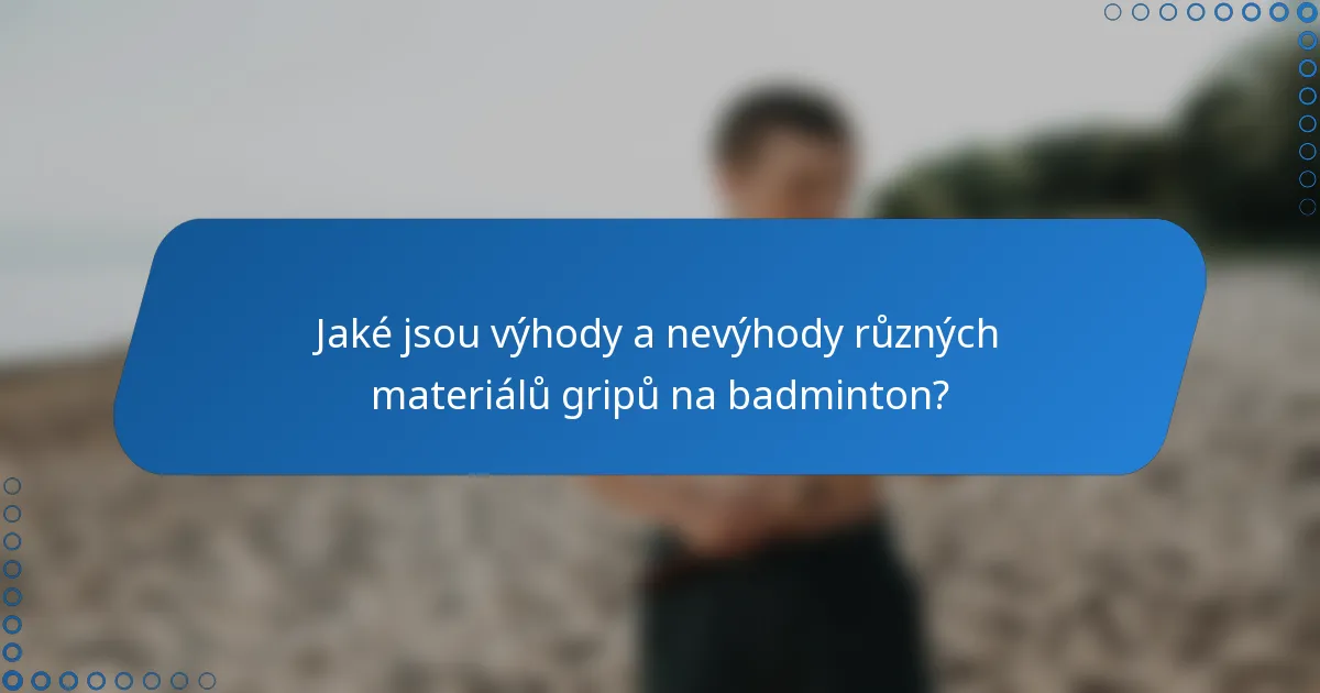 Jaké jsou výhody a nevýhody různých materiálů gripů na badminton?