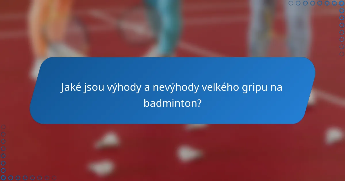 Jaké jsou výhody a nevýhody velkého gripu na badminton?