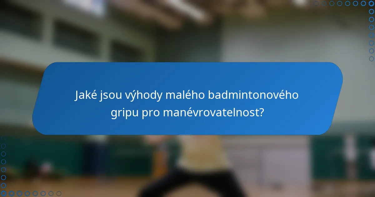 Jaké jsou výhody malého badmintonového gripu pro manévrovatelnost?