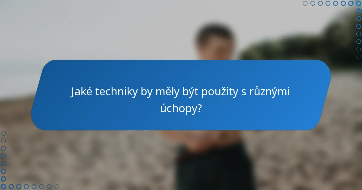 Jaké techniky by měly být použity s různými úchopy?