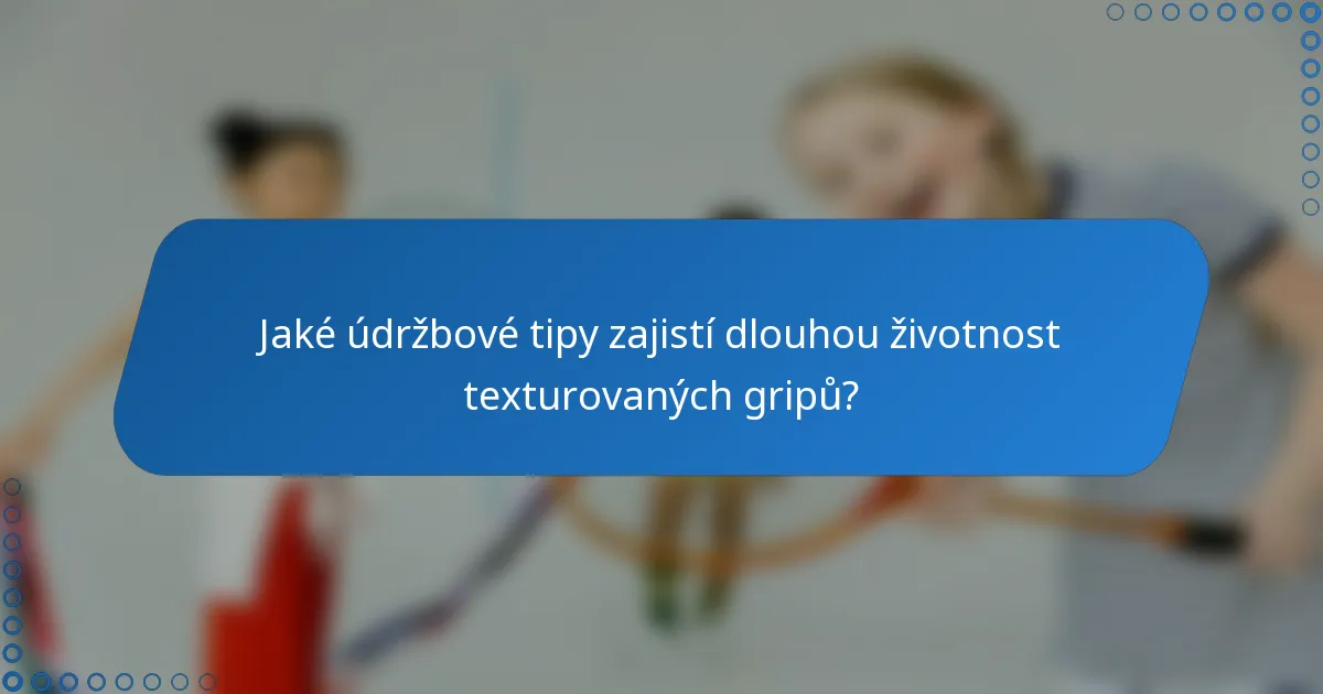 Jaké údržbové tipy zajistí dlouhou životnost texturovaných gripů?