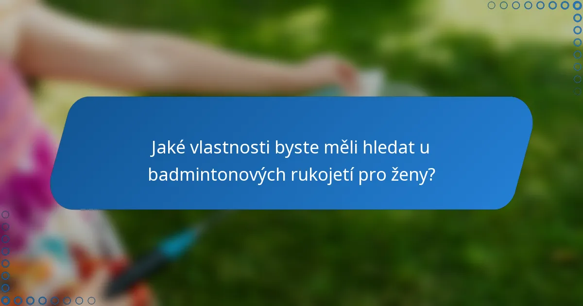Jaké vlastnosti byste měli hledat u badmintonových rukojetí pro ženy?