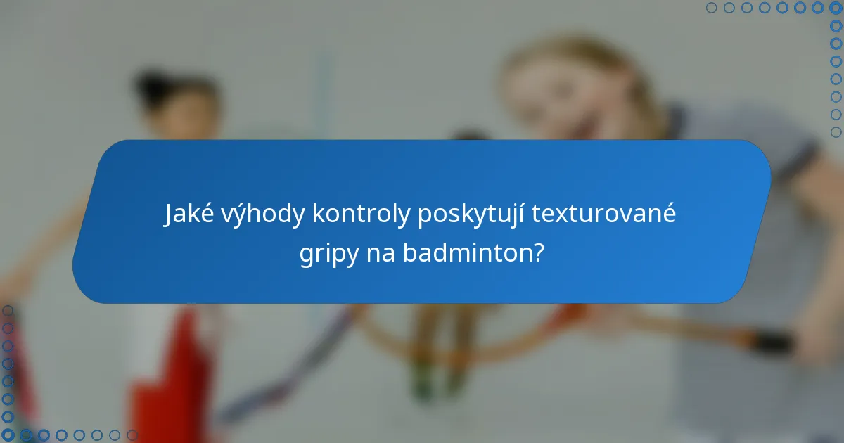 Jaké výhody kontroly poskytují texturované gripy na badminton?