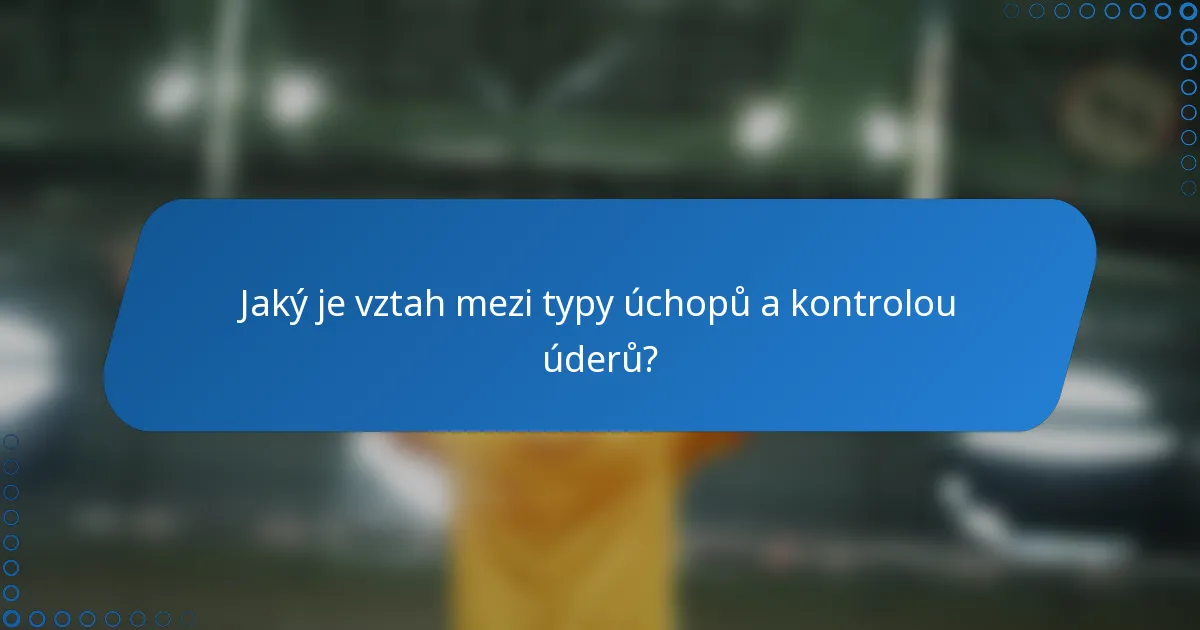 Jaký je vztah mezi typy úchopů a kontrolou úderů?