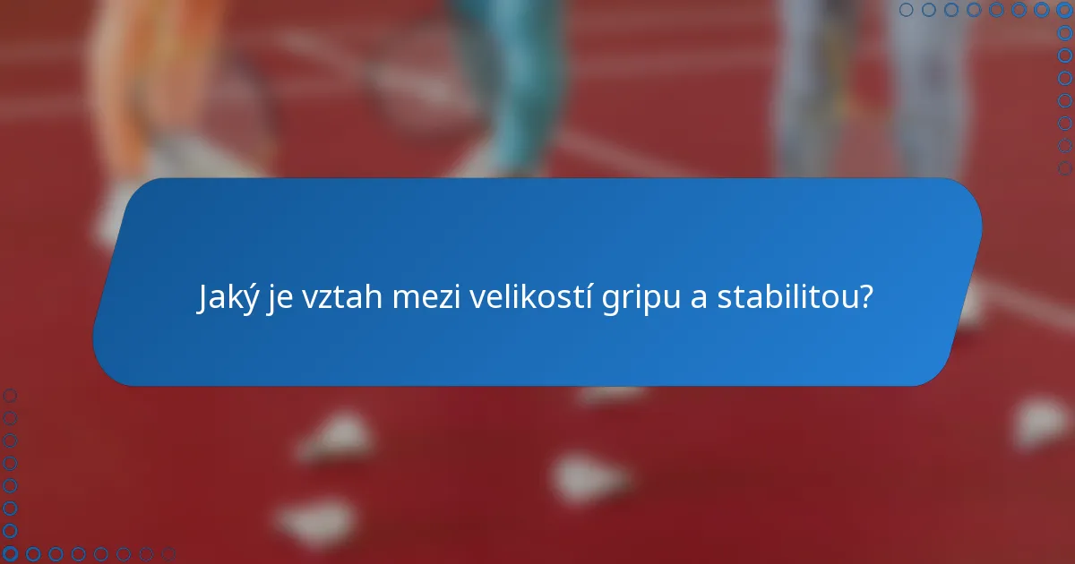 Jaký je vztah mezi velikostí gripu a stabilitou?