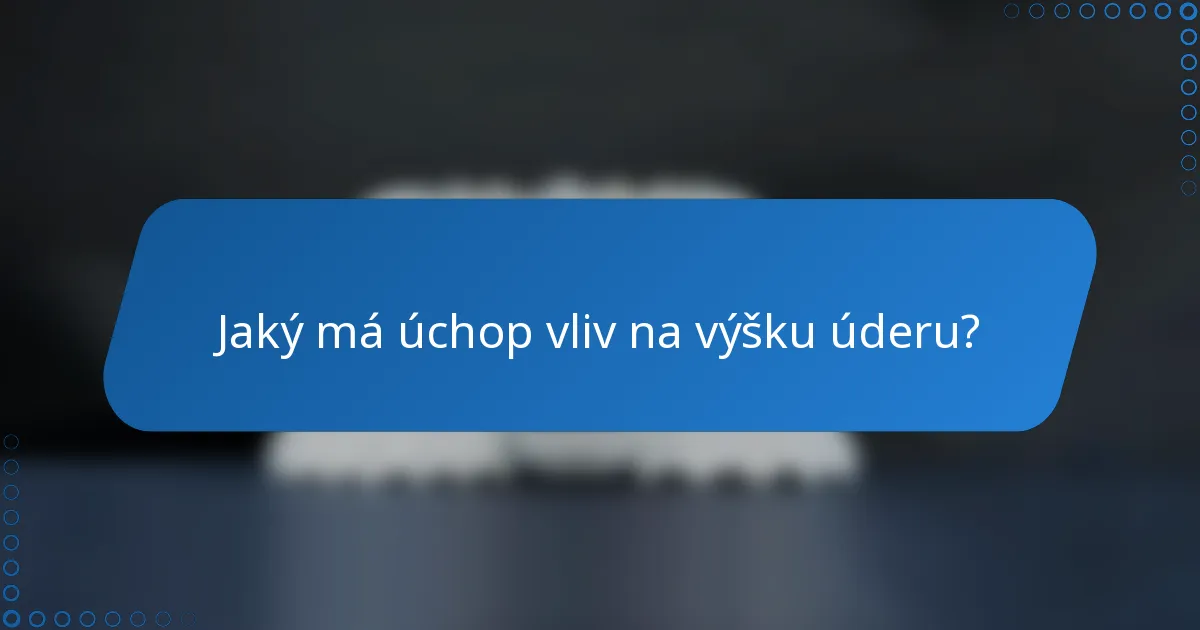 Jaký má úchop vliv na výšku úderu?
