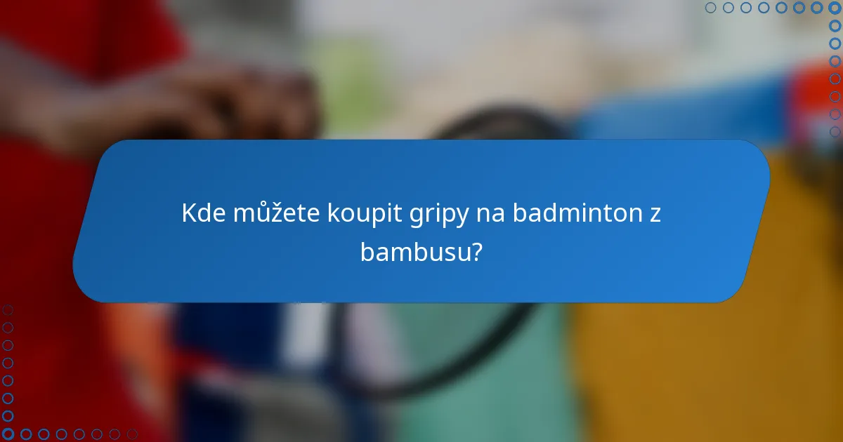 Kde můžete koupit gripy na badminton z bambusu?