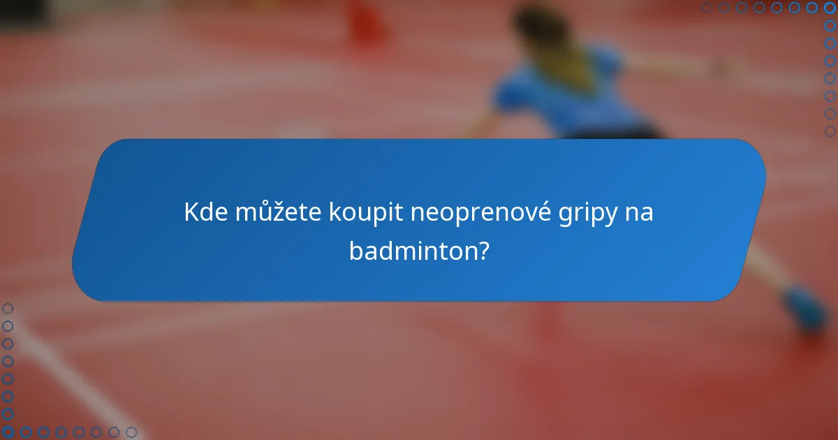 Kde můžete koupit neoprenové gripy na badminton?