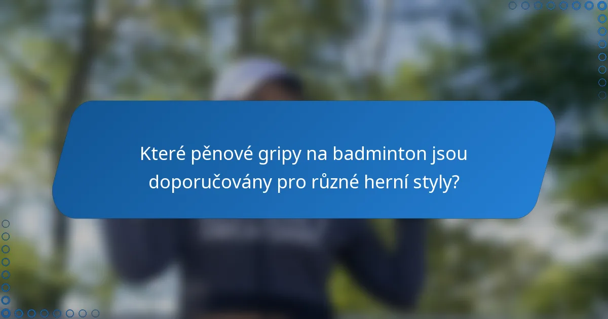 Které pěnové gripy na badminton jsou doporučovány pro různé herní styly?