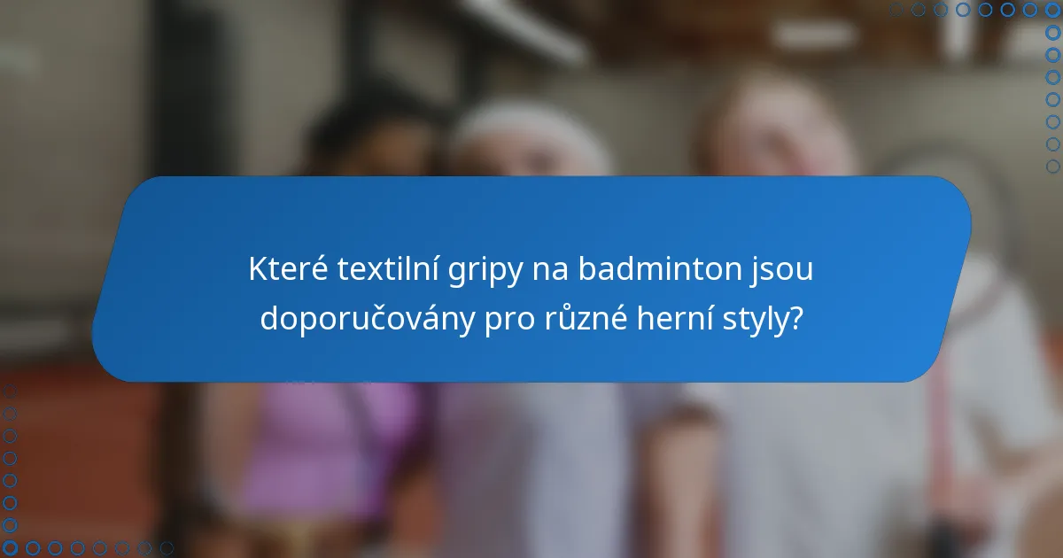 Které textilní gripy na badminton jsou doporučovány pro různé herní styly?
