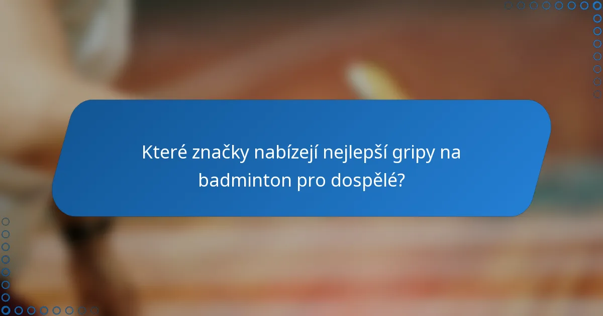 Které značky nabízejí nejlepší gripy na badminton pro dospělé?